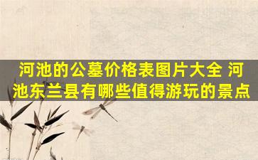 河池的公墓价格表图片大全 河池东兰县有哪些值得游玩的景点